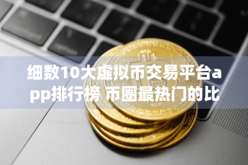 细数10大虚拟币交易平台app排行榜 币圈最热门的比特币平台