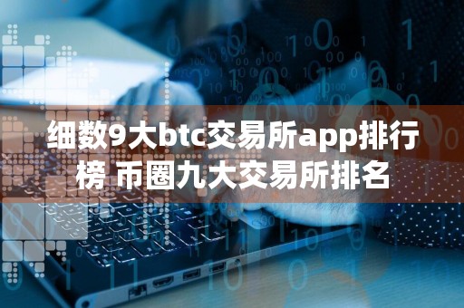 细数9大btc交易所app排行榜 币圈九大交易所排名