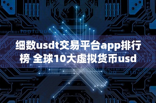 细数usdt交易平台app排行榜 全球10大虚拟货币usdt交易平台排名