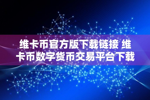 维卡币官方版下载链接 维卡币数字货币交易平台下载