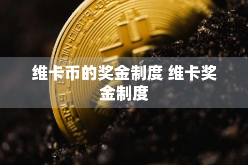 维卡币的奖金制度 维卡奖金制度