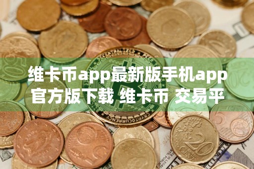 维卡币app最新版手机app官方版下载 维卡币 交易平台v6.26苹果版