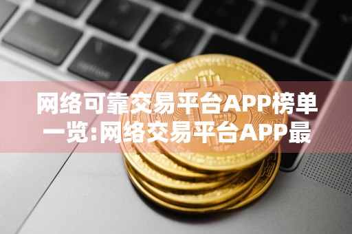 网络可靠交易平台APP榜单一览:网络交易平台APP最大介绍