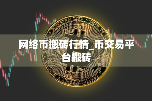 网络币搬砖行情_币交易平台搬砖