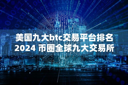 美国九大btc交易平台排名2024 币圈全球九大交易所排名