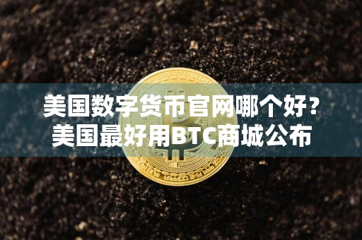 美国数字货币官网哪个好？美国最好用BTC商城公布