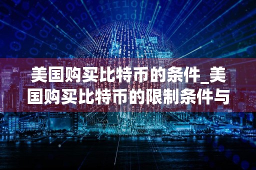 美国购买比特币的条件_美国购买比特币的限制条件与注意事