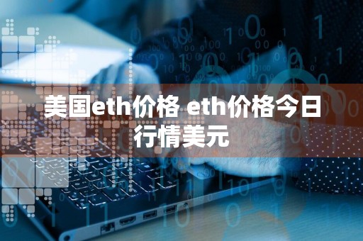 美国eth价格 eth价格今日行情美元