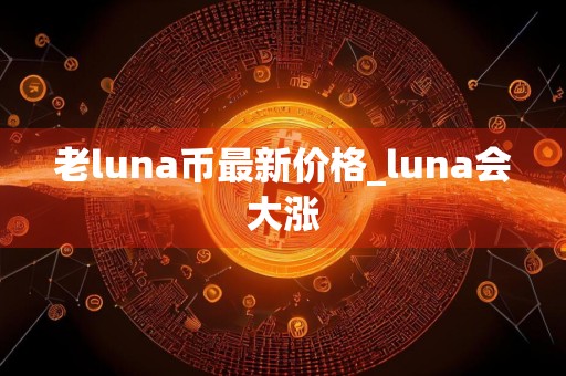 老luna币最新价格_luna会大涨