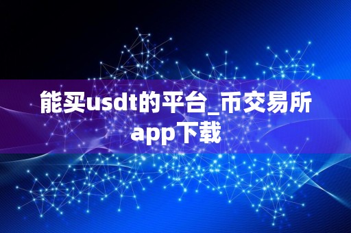 能买usdt的平台_币交易所app下载