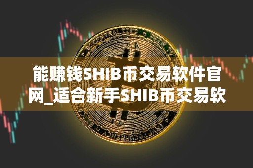 能赚钱SHIB币交易软件官网_适合新手SHIB币交易软件大全