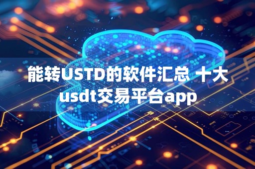 能转USTD的软件汇总 十大usdt交易平台app