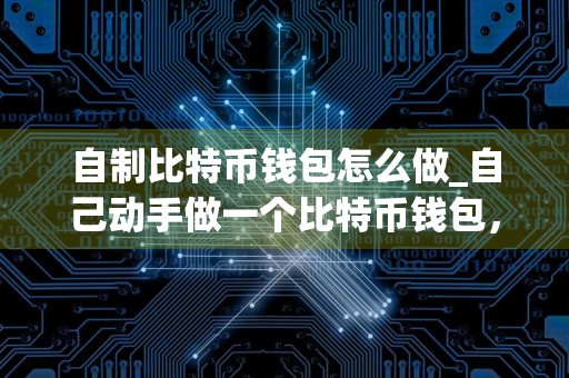 自制比特币钱包怎么做_自己动手做一个比特币钱包，轻松掌
