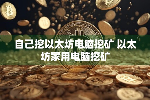 自己挖以太坊电脑挖矿 以太坊家用电脑挖矿