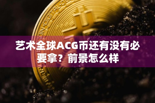 艺术全球ACG币还有没有必要拿？前景怎么样