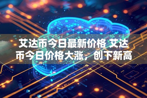 艾达币今日最新价格 艾达币今日价格大涨，创下新高