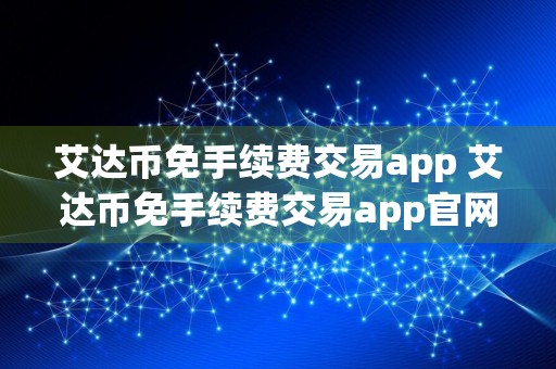 艾达币免手续费交易app 艾达币免手续费交易app官网v6.4.8