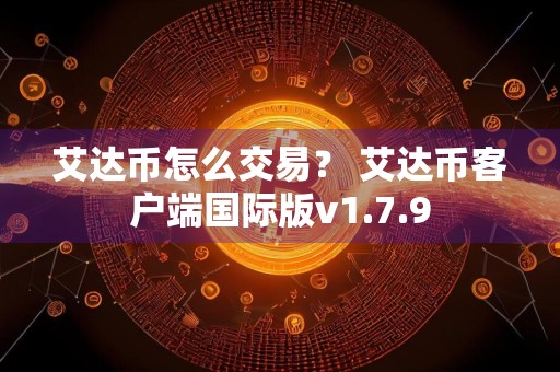 艾达币怎么交易？ 艾达币客户端国际版v1.7.9