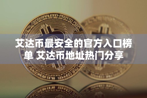 艾达币最安全的官方入口榜单 艾达币地址热门分享