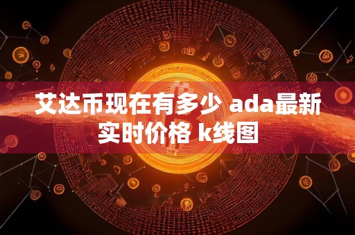 艾达币现在有多少 ada最新实时价格 k线图