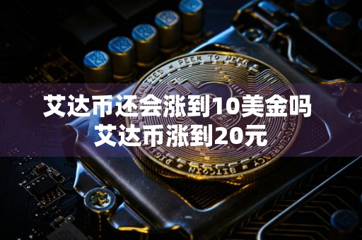 艾达币还会涨到10美金吗 艾达币涨到20元