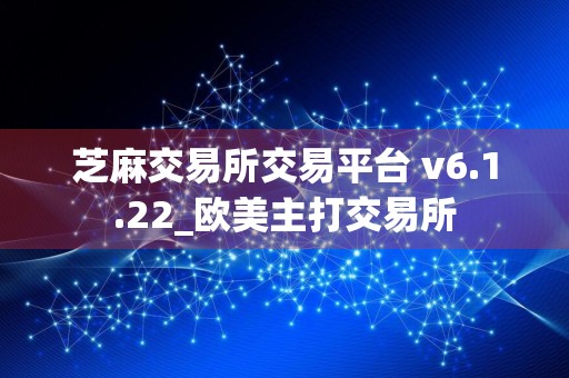 芝麻交易所交易平台 v6.1.22_欧美主打交易所
