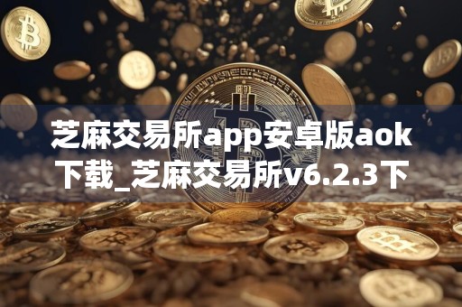 芝麻交易所app安卓版aok下载_芝麻交易所v6.2.3下载安装包