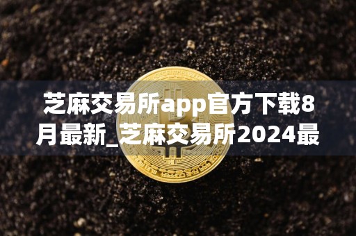 芝麻交易所app官方下载8月最新_芝麻交易所2024最新版官方v6.1.27