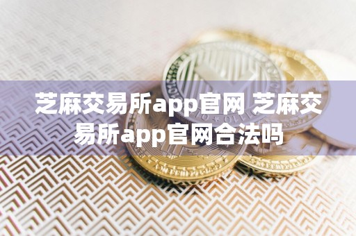 芝麻交易所app官网 芝麻交易所app官网合法吗