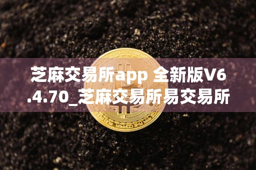 芝麻交易所app 全新版V6.4.70_芝麻交易所易交易所