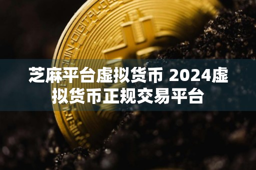 芝麻平台虚拟货币 2024虚拟货币正规交易平台