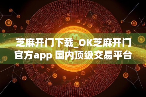 芝麻开门下载_OK芝麻开门官方app 国内顶级交易平台