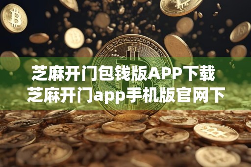 芝麻开门包钱版APP下载 芝麻开门app手机版官网下载