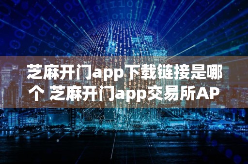 芝麻开门app下载链接是哪个 芝麻开门app交易所APP客户端下载