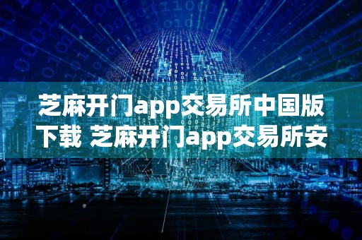 芝麻开门app交易所中国版下载 芝麻开门app交易所安卓下载入口