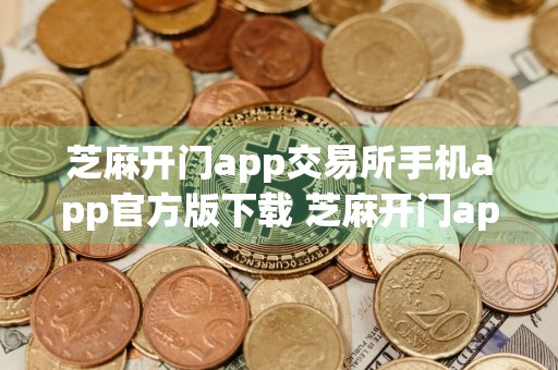 芝麻开门app交易所手机app官方版下载 芝麻开门app交易最新版本链接