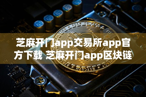 芝麻开门app交易所app官方下载 芝麻开门app区块链交易所下载