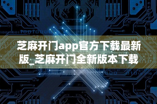 芝麻开门app官方下载最新版_芝麻开门全新版本下载