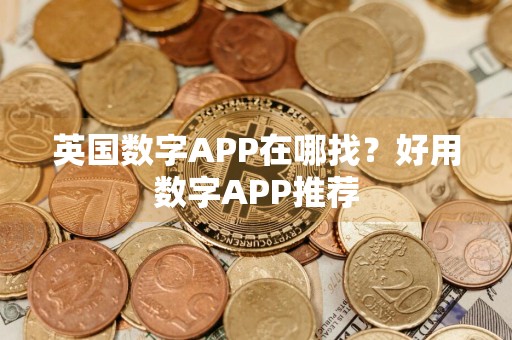 英国数字APP在哪找？好用数字APP推荐