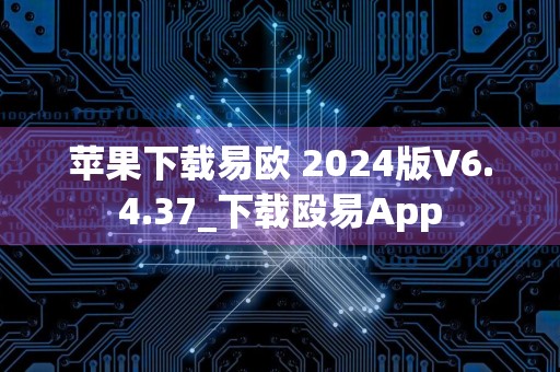 苹果下载易欧 2024版V6.4.37_下载殴易App