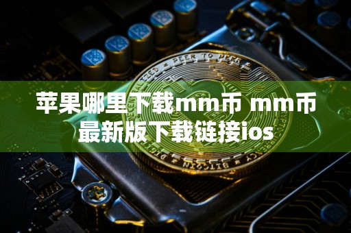 苹果哪里下载mm币 mm币最新版下载链接ios