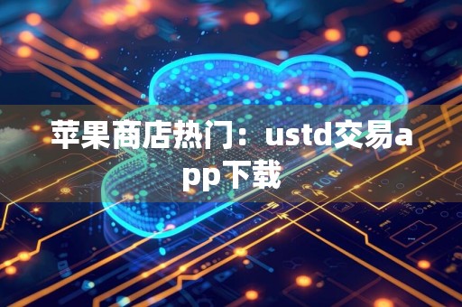 苹果商店热门：ustd交易app下载