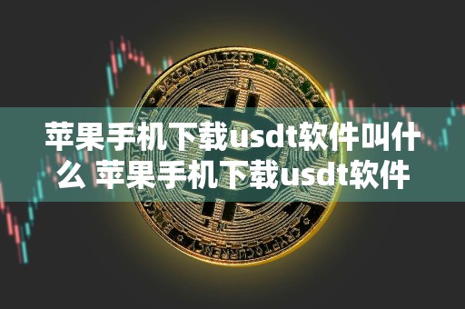 苹果手机下载usdt软件叫什么 苹果手机下载usdt软件叫什么