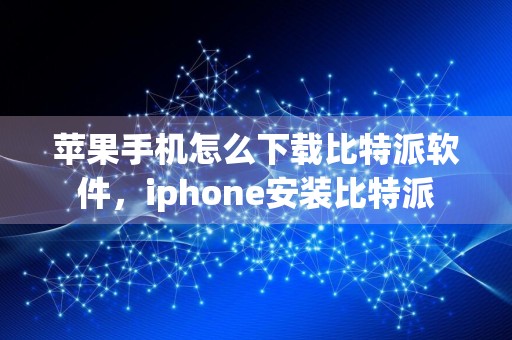 苹果手机怎么下载比特派软件，iphone安装比特派