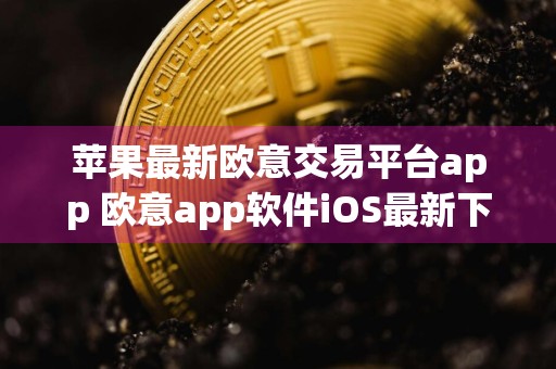 苹果最新欧意交易平台app 欧意app软件iOS最新下载