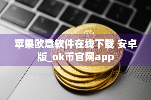 苹果欧意软件在线下载 安卓版_ok币官网app