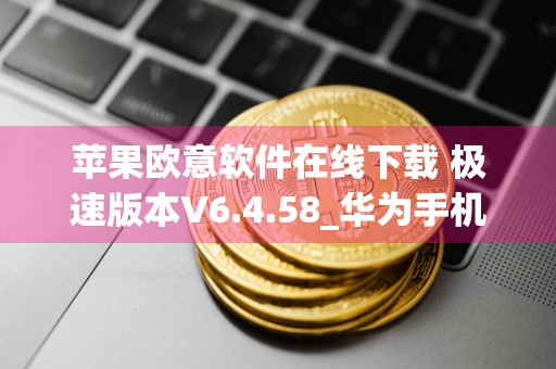 苹果欧意软件在线下载 极速版本V6.4.58_华为手机下载欧意交易所