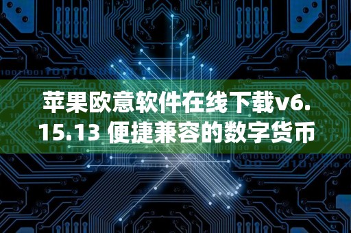 苹果欧意软件在线下载v6.15.13 便捷兼容的数字货币交易app