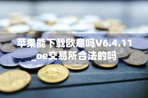 苹果能下载欧意吗V6.4.11_oe交易所合法的吗