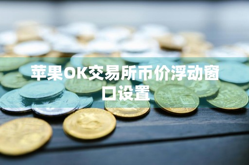 苹果OK交易所币价浮动窗口设置